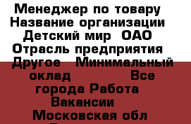 Менеджер по товару › Название организации ­ Детский мир, ОАО › Отрасль предприятия ­ Другое › Минимальный оклад ­ 30 000 - Все города Работа » Вакансии   . Московская обл.,Бронницы г.